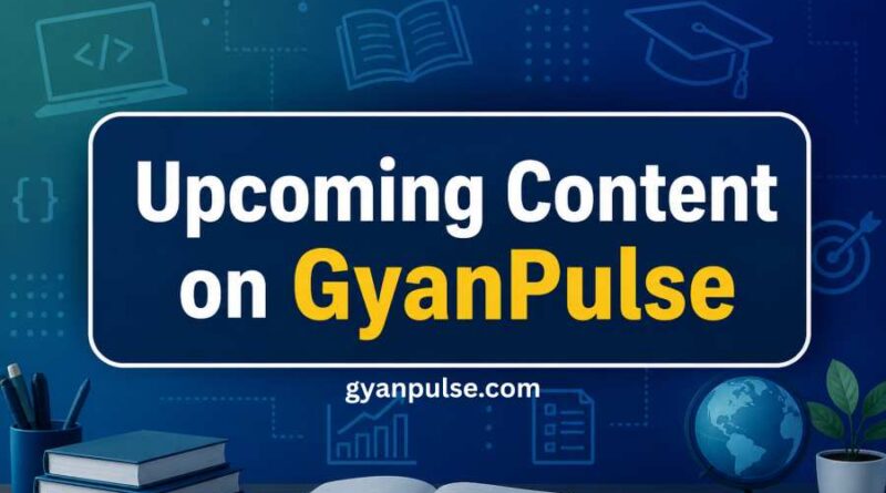 Upcoming Content on GyanPulse - July 2025 Sneak Peek