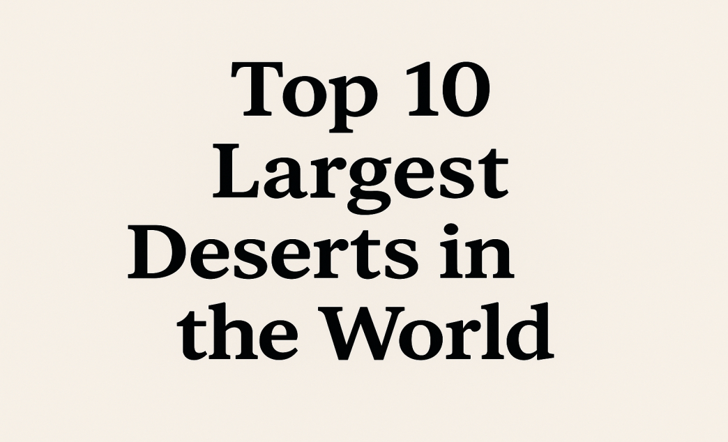 Top 10 Largest Deserts in the World