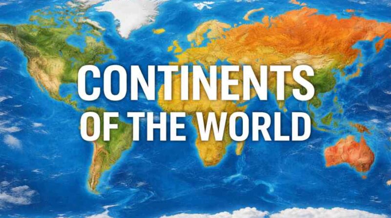 Continents of the World - Formation, Area, Population, Countries & Key Facts