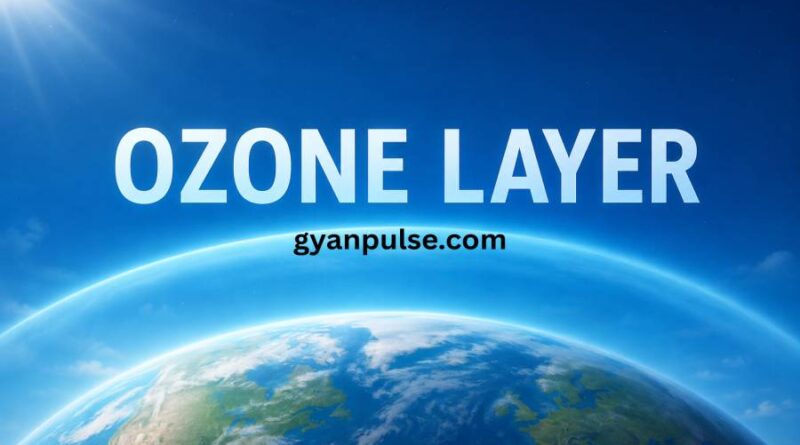 Ozone Layer, Its Importance and Earth’s Invisible Shield Protecting Life