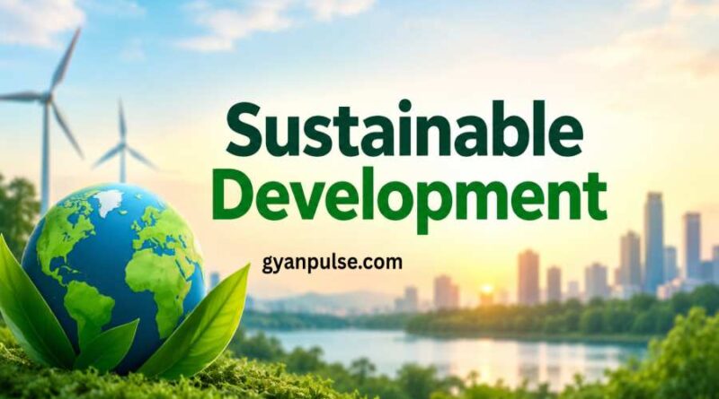 Sustainable Development - Concept, Importance and Global Goals for a Better Future