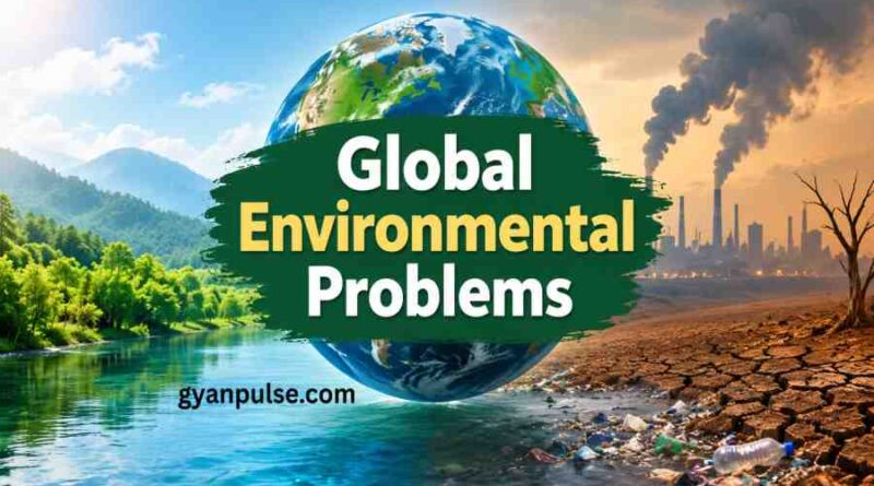 Global Environmental Problems - Causes, Impacts and Sustainable Solutions for a Better Future