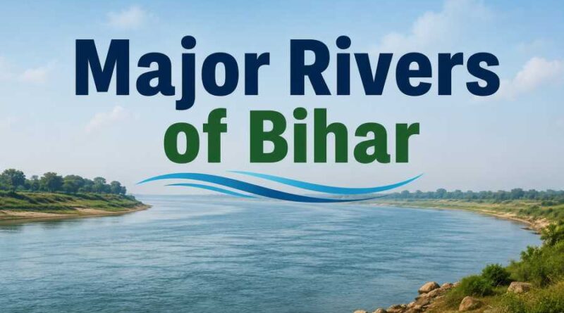 Major Rivers of Bihar and Their Importance in Agriculture, Economy, Culture and Transportation