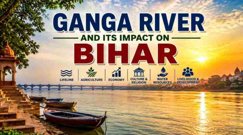 Ganga River and Its Impact on Bihar - Lifeline, Culture, Agriculture and Economy