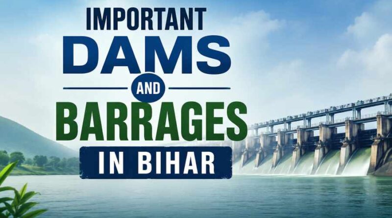 Important Dams and Barrages in Bihar - Major Water Projects and Their Importance