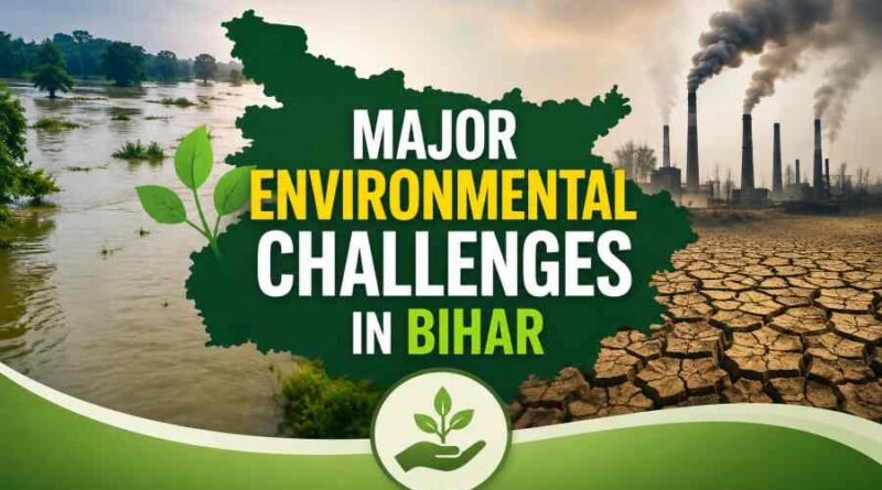 Major Environmental Challenges in Bihar - Causes, Impacts and Solutions