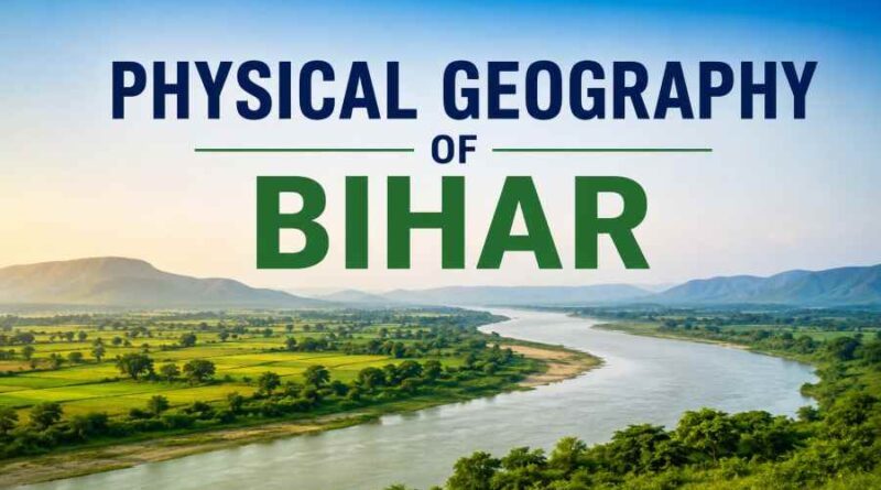 Physical Geography of Bihar - Rivers, Plains, Hills, Climate and Natural Resources